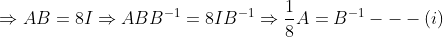 \Rightarrow AB= 8I\Rightarrow ABB^{-1}= 8IB^{-1}\Rightarrow \frac{1}{8}A= B^{-1}---(i)