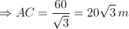 \Rightarrow AC= \frac{60}{\sqrt{3}}= 20\sqrt{3}\, m