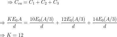 \Rightarrow C_{ea}=C_{1}+C_{2}+C_{3}\\\\\\\Rightarrow \frac{KE_{0}A}{d}=\frac{10E_{0}(A/3)}{d} +\frac{12E_{0}(A/3)}{d}+\frac{14E_{0}(A/3)}{d}\\\\\Rightarrow K=12