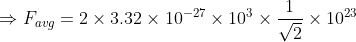 \Rightarrow F_{avg}=2\times 3.32\times 10^{-27}\times 10^{3}\times \frac{1}{\sqrt{2}}\times 10^{23}