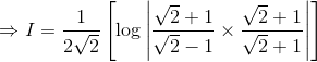\Rightarrow I = \frac{1}{2\sqrt2} \left[\log \left |\frac{\sqrt{2} +1}{\sqrt{2} - 1} \times \frac{\sqrt{2} + 1}{\sqrt{2} + 1} \right | \right ]