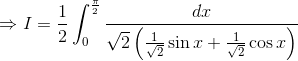 \Rightarrow I = \frac{1}{2} \int^{\frac{\pi}{2}}_0\frac{ dx}{\sqrt{2}\left (\frac{1}{\sqrt{2}}\sin x +\frac{1}{\sqrt{2}}\cos x \right )}