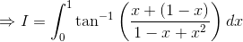 \Rightarrow I = \int_0^1\tan^{-1}\left(\frac{x + (1- x)}{1 - x + x^2}\right)dx