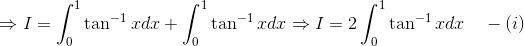 \Rightarrow I = \int_0^1\tan^{-1}xdx + \int_0^1\tan^{-1}xdx \Rightarrow I = 2\int_0^1\tan^{-1}xdx \quad -(i)
