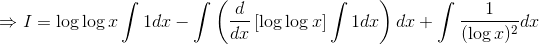 \Rightarrow I = \log \log x \int 1dx -\int \left(\frac{d}{dx} \left [ \log \log x \right ] \int 1dx\right )dx+\int \frac{1}{(\log x)^2} dx