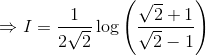 \Rightarrow I= \frac{1}{2\sqrt{2}}\log \left ( \frac{\sqrt{2}+1}{\sqrt{2}-1} \right )
