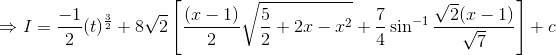 \Rightarrow I=\frac{-1}{2}(t)^\frac{3}{2}+8\sqrt{2}\left [ \frac{(x-1)}{2}\sqrt{\frac{5}{2}+2x-x^2}+\frac{7}{4}\sin^{-1}\frac{\sqrt{2}(x-1)}{\sqrt{7}} \right ]+c