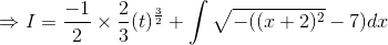 \Rightarrow I=\frac{-1}{2}\times \frac{2}{3}(t)^\frac{3}{2}+\int \sqrt{-((x+2)^2}-7) dx