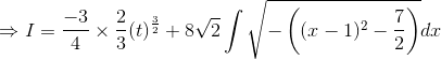 \Rightarrow I=\frac{-3}{4}\times \frac{2}{3}(t)^\frac{3}{2}+8\sqrt{2}\int \sqrt{-\left ( (x-1)^2-\frac{7}{2} \right )}dx