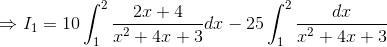 \Rightarrow I_1 = 10\int_1^2 \frac{2x+4}{x^2+4x+3}dx -25\int_1^2 \frac{dx}{x^2+4x+3}