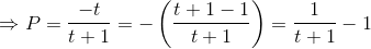 \Rightarrow P= \frac{-t}{t+1} = -\left ( \frac{t+1-1}{t+1} \right ) =\frac{1}{t+1}-1
