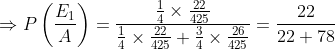 \Rightarrow P\left ( \frac{ E_{1}}{A} \right )= \frac{\frac{1}{4}\times \frac{22}{425}}{\frac{1}{4}\times \frac{22}{425}+\frac{3}{4}\times \frac{26}{425}}= \frac{22}{22+78}