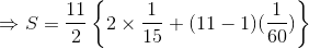 \Rightarrow S = \frac{11}{2}\left \{ 2\times \frac{1}{15} +(11-1)(\frac{1}{60})\right \}
