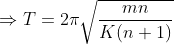 \Rightarrow T = 2\pi\sqrt{\frac{mn}{K(n+1)}}