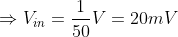 \Rightarrow V_{in}=\frac{1}{50}V=20mV