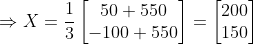 \Rightarrow X = \frac{1}{3} \begin{bmatrix} 50 + 550 \\ -100 + 550\end{bmatrix}= \begin{bmatrix} 200 \\150 \end{bmatrix}
