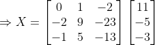 \Rightarrow X= \begin{bmatrix} 0 & 1 & -2\\ -2& 9&-23 \\ -1& 5 & -13 \end{bmatrix}\begin{bmatrix} 11\\ -5 \\ -3 \end{bmatrix}