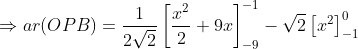 \Rightarrow ar(OPB)=\frac{1}{2\sqrt{2}}\left [ \frac{x^2}{2}+9x \right ]_{-9}^{-1}-\sqrt{2}\left [ x^2 \right ]_{-1}^0