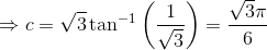 \Rightarrow c= \sqrt{3}\tan^{-1}\left ( \frac{1}{\sqrt{3}} \right )= \frac{\sqrt{3}\pi }{6}