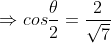 \Rightarrow cos\frac{\theta }{2}=\frac{2}{\sqrt{7}}