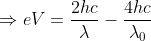 \Rightarrow ev=\frac{2hc}{\lambda }-\frac{4hc}{\lambda_{0} }
