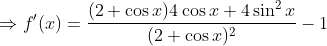 \Rightarrow f'(x)=\frac{(2+\cos x )4\cos x+4\sin ^2 x}{(2+\cos x)^2}-1