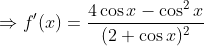 \Rightarrow f'(x)=\frac{4\cos x - \cos^2 x }{(2+\cos x)^2}