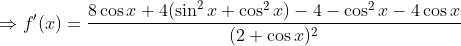 \Rightarrow f'(x)=\frac{8\cos x + 4(\sin^2x + \cos^2 x)-4-\cos^2 x - 4\cos x }{(2+\cos x)^2}