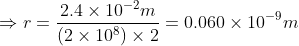 \Rightarrow r = \frac{2.4\times10^{-2}m}{(2\times10^8)\times2} = 0.060\times10^{-9}m