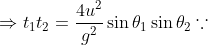 \Rightarrow t_{1}t_{2}=\frac{4u^2}{g^2}\sin\theta_{1}\sin\theta_{2}\because