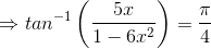 \Rightarrow tan^{-1}\left ( \frac{5x}{1-6x^{2}} \right )= \frac{\pi }{4}