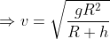\Rightarrow v=\sqrt{\frac{gR^{2}}{R+h}}