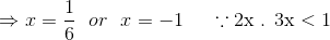 \Rightarrow x= \frac{1}{6} \ \ or \ \ x= -1 \ \ \ \ \because \text{2x . 3x}<1