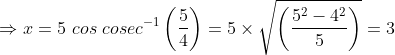 \Rightarrow x=5\ cos\ cosec^{-1}\left(\frac{5}{4} \right )=5\times \sqrt{\left(\frac{5^{2}-4^{2}}{5} \right )}=3