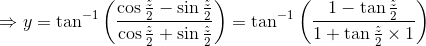 \Rightarrow y = \tan^{-1}\left(\frac{\cos \frac{z}{2}- \sin \frac{z}{2}}{\cos \frac{z}{2} + \sin \frac{z}{2}} \right ) = \tan^{-1}\left(\frac{1- \tan \frac{z}{2}}{1 + \tan \frac{z}{2}\times 1} \right )