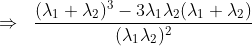 \Rightarrow\ \;\frac{(\lambda_{1}+\lambda_{2})^{3}-3\lambda_{1}\lambda_{2}(\lambda_{1}+\lambda_{2})}{(\lambda_{1}\lambda_{2})^{2}}