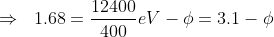 \Rightarrow\ \;1.68=\frac{12400}{400}eV-{\phi}=3.1-{\phi}