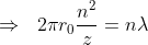 \Rightarrow\ \;2{\pi r_{0}}\frac{n^{2}}{z}=n{\lambda}