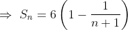 \Rightarrow\ S_{n}= 6\left ( 1-\frac{1}{n+1} \right )