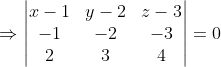 \Rightarrow\begin{vmatrix} x-1&y-2 &z-3 \\ -1& -2 &-3 \\ 2&3 &4 \end{vmatrix}=0