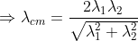 \Rightarrow\lambda _{cm}= \frac{2\lambda _{1}\lambda _{2}}{\sqrt{\lambda _{1}^{2}+\lambda _{2}^{2}}}