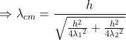 \Rightarrow\lambda _{cm}= \frac{h}{\sqrt{\frac{h^{2}}{4\lambda {_{1}}^{2}}+\frac{h^{2}}{4\lambda {_{2}}^{2}}}}
