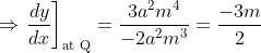 \Rightarrow\left . \frac{dy}{dx}\right ]_{\text {at Q}} = \frac{3a^2m^4}{-2a^2m^3} = \frac{-3m}{2}