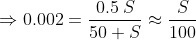 \Rightarrow0.002=\frac{0.5\:S}{50+S} \approx \frac{S}{100}