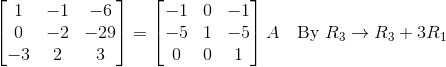 \Rightarrwo \begin{bmatrix} 1 & -1 & -6 \\ 0 & -2 & -29\\-3 & 2 & 3\end{bmatrix} = \begin{bmatrix}-1 & 0 & -1\\-5 & 1 &-5 \\ 0 & 0 & 1 \end{bmatrix}A\quad \text{By }R_3\rightarrow R_3 + 3R_1