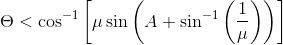 \Theta < \cos ^{-1}\left [ \mu \sin \left ( A+\sin ^{-1} \left ( \frac{1}{\mu } \right )\right ) \right ]