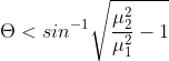\Theta <sin^{-1}\sqrt{\frac{\mu ^{2}_{2}}{\mu ^{2}_{1}}-1}