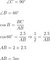 \angle C = 90 \degree \\\\ \angle B = 60 \degree \\\\ \cos B = \frac{BC}{AB}\\\\ \cos 60 \degree = \frac{2.5}{AB} \Rightarrow \frac{1}{2} = \frac{2.5}{AB } \\\\ AB = 2 \times 2.5 \\\\ AB = 5 m