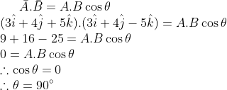 \bar{A}. \bar{B} = A.B \cos\theta\\ (3 \hat{i}+4 \hat{j}+5 \hat{k}).(3 \hat{i}+4 \hat{j}-5 \hat{k}) = A.B \cos\theta\\ 9+16-25 = A.B \cos\theta\\ 0 = A.B \cos\theta\\ \therefore \cos\theta = 0\\ \therefore \theta = 90^{\circ}