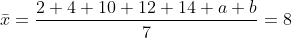 \bar{x}=\frac{2+4+10+12+14+a+b}{7}=8